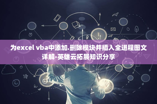 为excel vba中添加.删除模块并插入全进程图文详解-英雄云拓展知识分享
