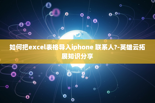 如何把excel表格导入iphone 联系人?-英雄云拓展知识分享