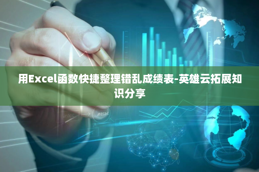 用Excel函数快捷整理错乱成绩表-英雄云拓展知识分享