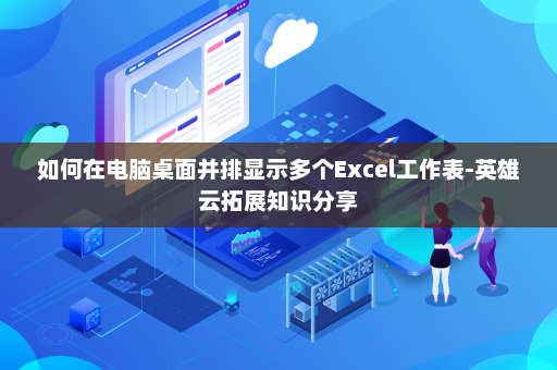 如何在电脑桌面并排显示多个Excel工作表-英雄云拓展知识分享