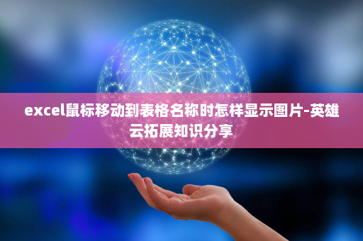 excel鼠标移动到表格名称时怎样显示图片-英雄云拓展知识分享