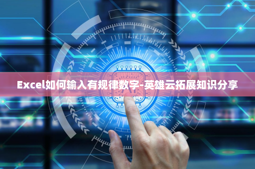 Excel如何输入有规律数字-英雄云拓展知识分享
