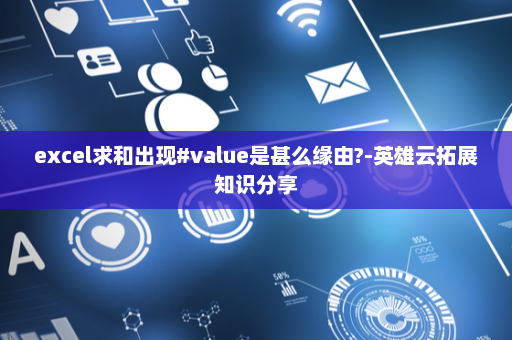 excel求和出现#value是甚么缘由?-英雄云拓展知识分享