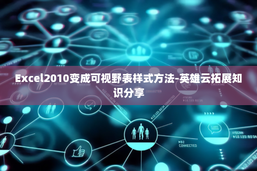Excel2010变成可视野表样式方法-英雄云拓展知识分享