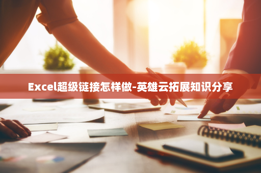 Excel超级链接怎样做-英雄云拓展知识分享