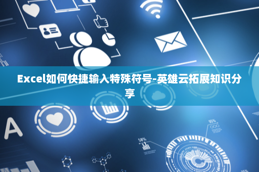 Excel如何快捷输入特殊符号-英雄云拓展知识分享