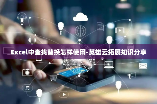 Excel中查找替换怎样使用-英雄云拓展知识分享