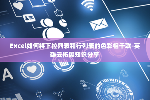 Excel如何将下拉列表和行列表的色彩相干联-英雄云拓展知识分享