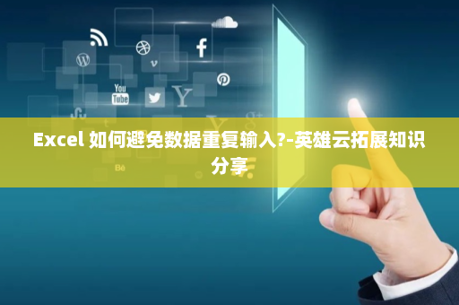 Excel 如何避免数据重复输入?-英雄云拓展知识分享