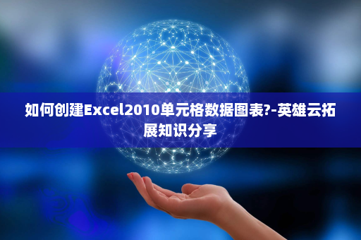 如何创建Excel2010单元格数据图表?-英雄云拓展知识分享