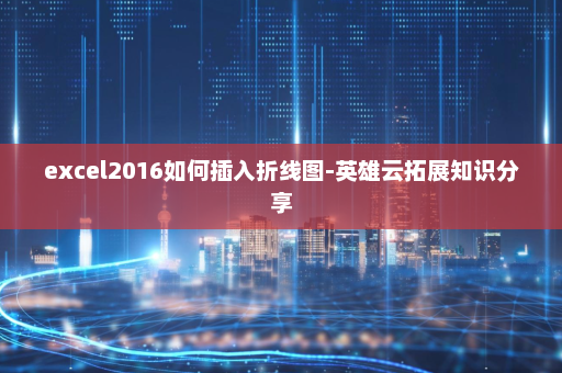excel2016如何插入折线图-英雄云拓展知识分享