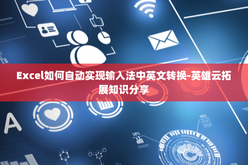 Excel如何自动实现输入法中英文转换-英雄云拓展知识分享