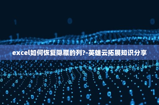 excel如何恢复隐藏的列?-英雄云拓展知识分享