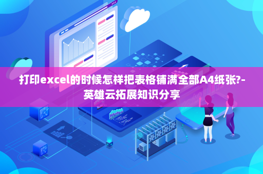 打印excel的时候怎样把表格铺满全部A4纸张?-英雄云拓展知识分享