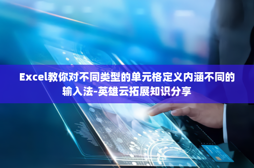 Excel教你对不同类型的单元格定义内涵不同的输入法-英雄云拓展知识分享