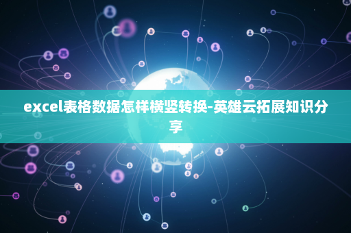 excel表格数据怎样横竖转换-英雄云拓展知识分享