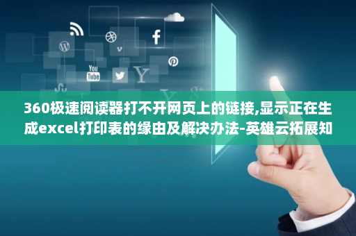 360极速阅读器打不开网页上的链接,显示正在生成excel打印表的缘由及解决办法-英雄云拓展知识分享