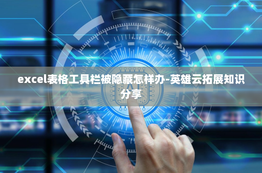 excel表格工具栏被隐藏怎样办-英雄云拓展知识分享