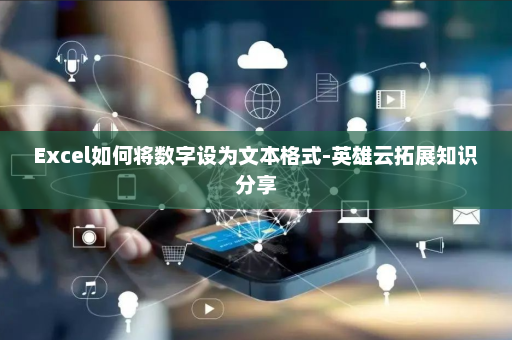 Excel如何将数字设为文本格式-英雄云拓展知识分享