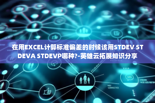 在用EXCEL计算标准偏差的时候该用STDEV STDEVA STDEVP哪种?-英雄云拓展知识分享
