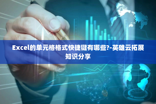 Excel的单元格格式快捷键有哪些?-英雄云拓展知识分享