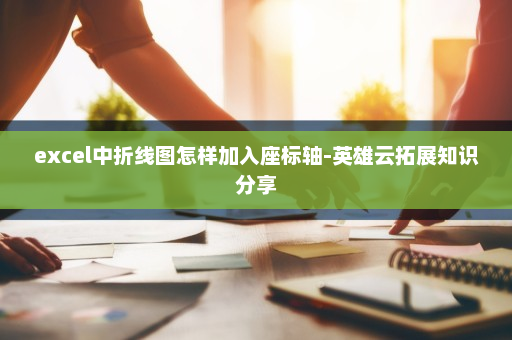 excel中折线图怎样加入座标轴-英雄云拓展知识分享