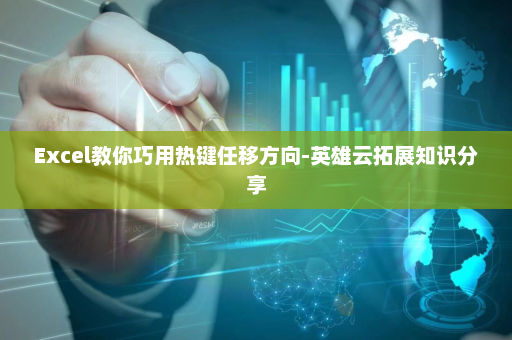 Excel教你巧用热键任移方向-英雄云拓展知识分享