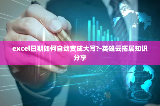 excel日期如何自动变成大写?-英雄云拓展知识分享