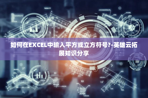 如何在EXCEL中输入平方或立方符号?-英雄云拓展知识分享