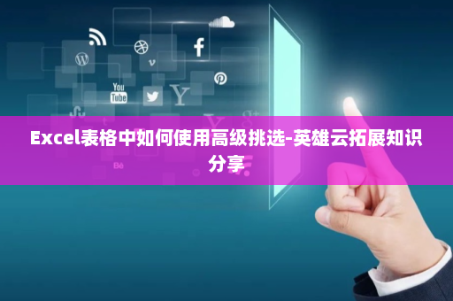 Excel表格中如何使用高级挑选-英雄云拓展知识分享