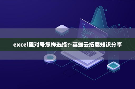 excel里对号怎样选择?-英雄云拓展知识分享