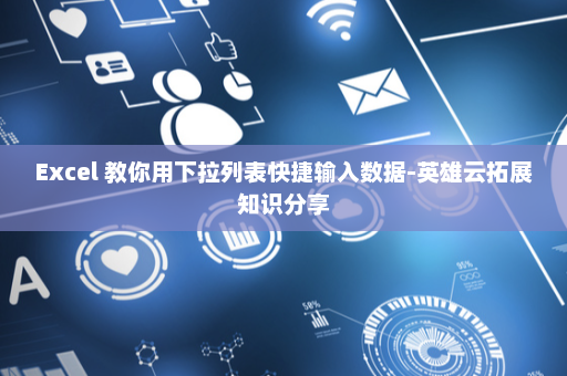 Excel 教你用下拉列表快捷输入数据-英雄云拓展知识分享