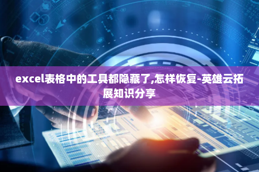 excel表格中的工具都隐藏了,怎样恢复-英雄云拓展知识分享