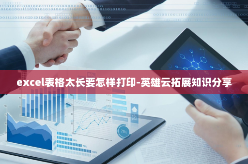 excel表格太长要怎样打印-英雄云拓展知识分享