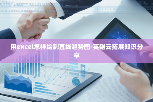 用excel怎样绘制直线趋势图-英雄云拓展知识分享
