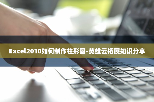 Excel2010如何制作柱形图-英雄云拓展知识分享