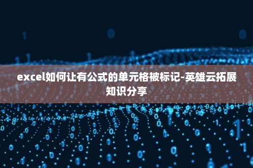 excel如何让有公式的单元格被标记-英雄云拓展知识分享