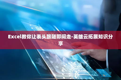 Excel教你让表头跟随即间走-英雄云拓展知识分享