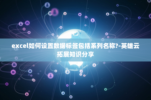 excel如何设置数据标签包括系列名称?-英雄云拓展知识分享