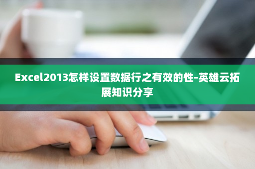 Excel2013怎样设置数据行之有效的性-英雄云拓展知识分享