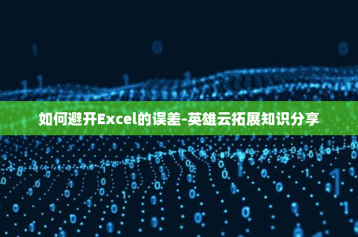 如何避开Excel的误差-英雄云拓展知识分享
