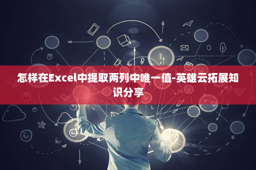 怎样在Excel中提取两列中唯一值-英雄云拓展知识分享