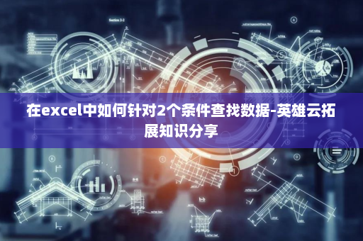 在excel中如何针对2个条件查找数据-英雄云拓展知识分享
