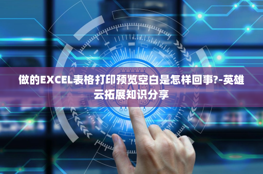 做的EXCEL表格打印预览空白是怎样回事?-英雄云拓展知识分享