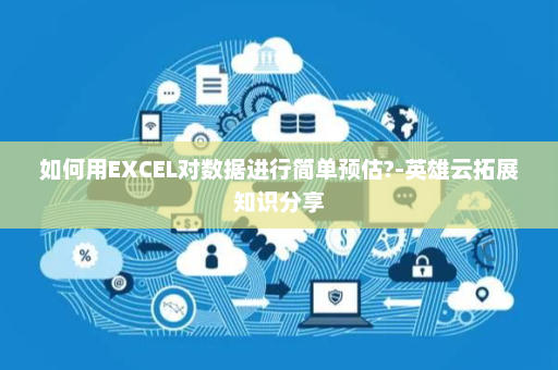 如何用EXCEL对数据进行简单预估?-英雄云拓展知识分享