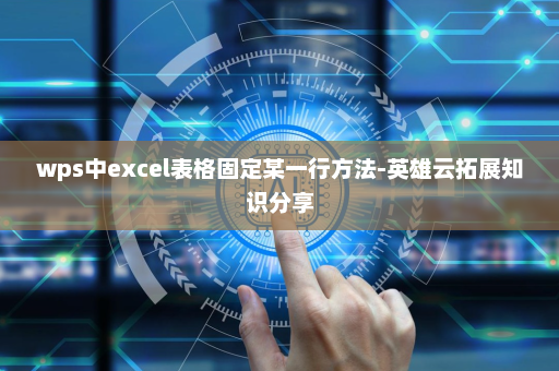 wps中excel表格固定某一行方法-英雄云拓展知识分享