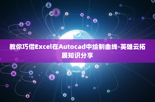 教你巧借Excel在Autocad中绘制曲线-英雄云拓展知识分享