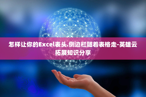 怎样让你的Excel表头.侧边栏随着表格走-英雄云拓展知识分享