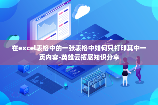 在excel表格中的一张表格中如何只打印其中一页内容-英雄云拓展知识分享