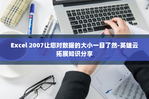 Excel 2007让您对数据的大小一目了然-英雄云拓展知识分享